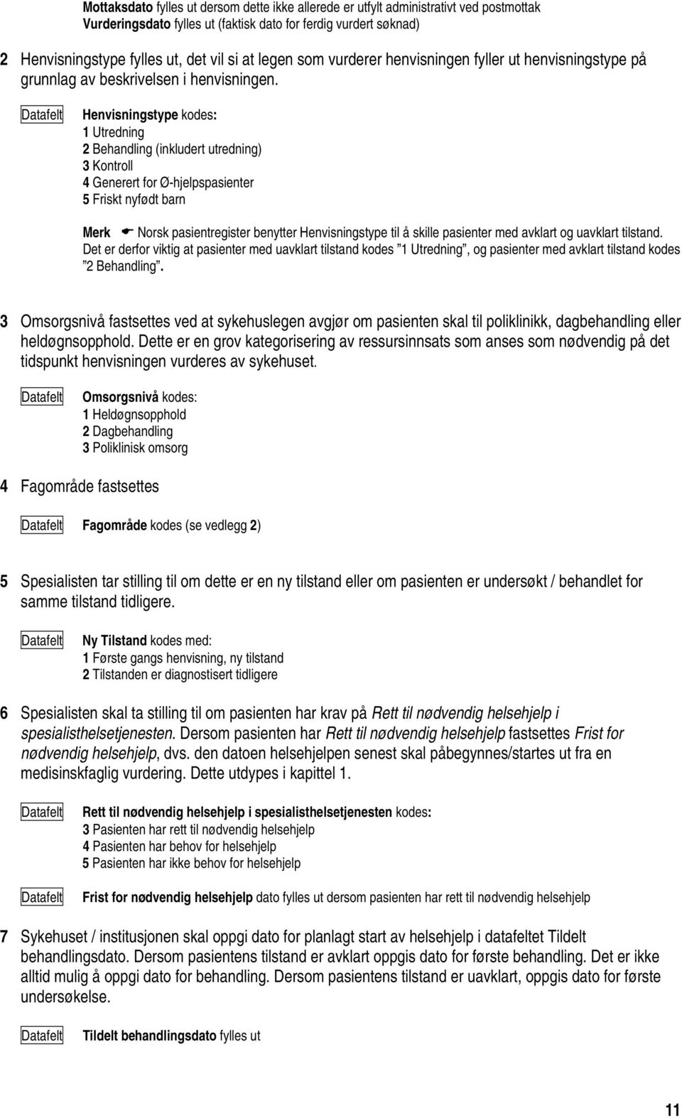 Datafelt Henvisningstype kodes: 1 Utredning 2 Behandling (inkludert utredning) 3 Kontroll 4 Generert for Ø-hjelpspasienter 5 Friskt nyfødt barn Merk Norsk pasientregister benytter Henvisningstype til