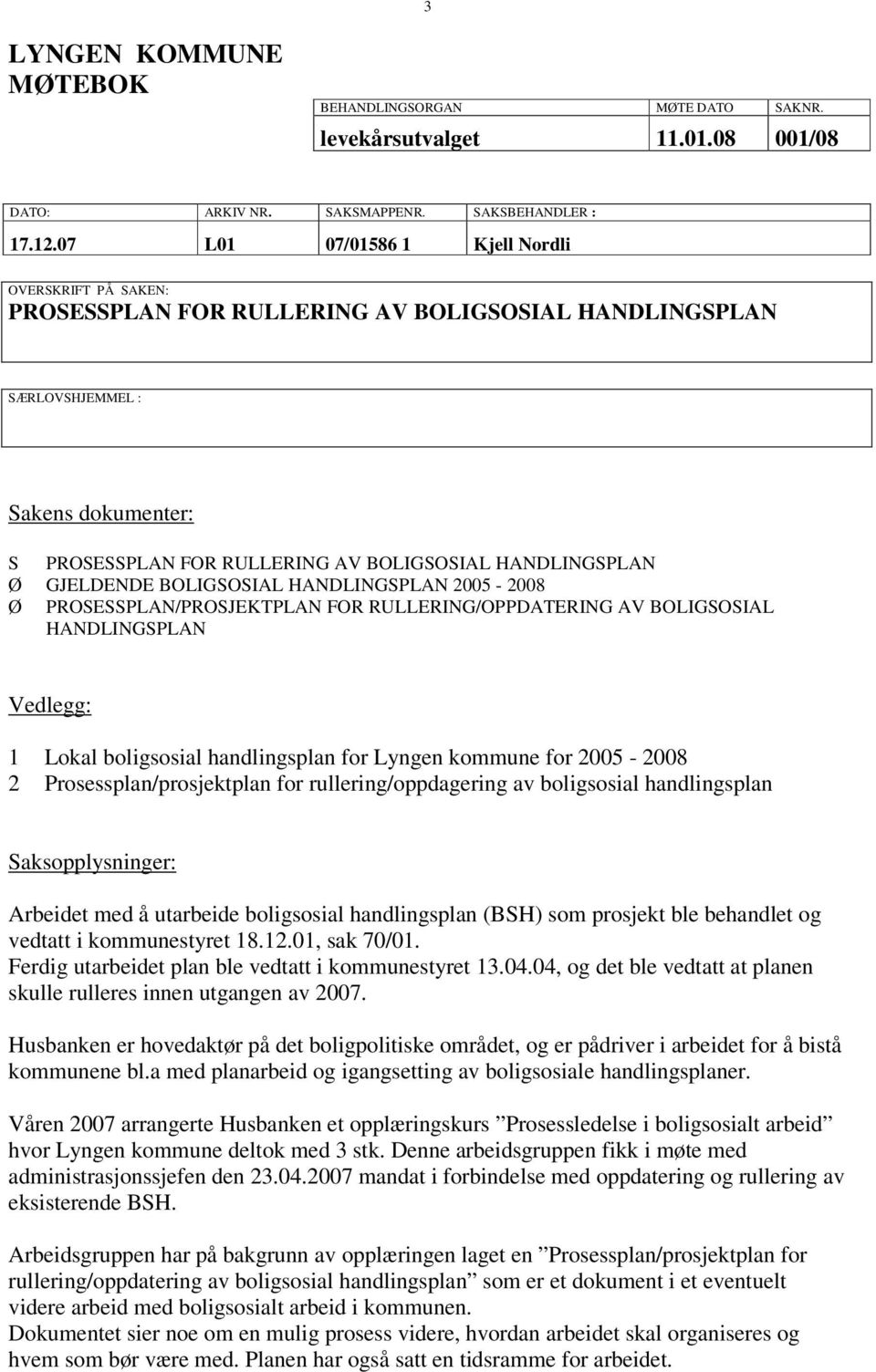 Ø GJELDENDE BOLIGSOSIAL HANDLINGSPLAN 2005-2008 Ø PROSESSPLAN/PROSJEKTPLAN FOR RULLERING/OPPDATERING AV BOLIGSOSIAL HANDLINGSPLAN Vedlegg: 1 Lokal boligsosial handlingsplan for Lyngen kommune for