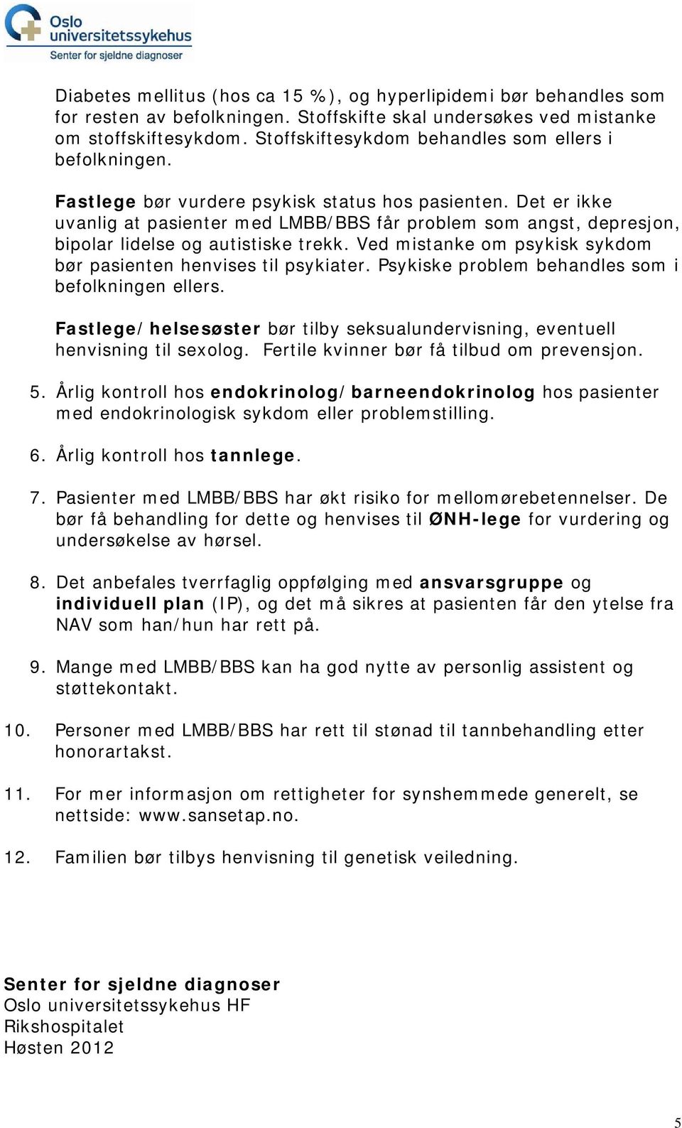 Det er ikke uvanlig at pasienter med LMBB/BBS får problem som angst, depresjon, bipolar lidelse og autistiske trekk. Ved mistanke om psykisk sykdom bør pasienten henvises til psykiater.