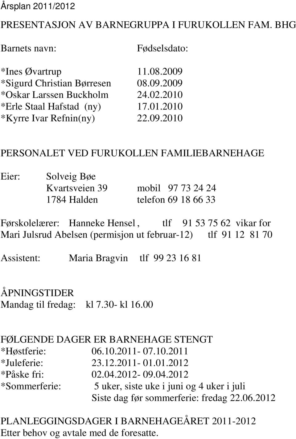 2010 PERSONALET VED FURUKOLLEN FAMILIEBARNEHAGE Eier: Solveig Bøe Kvartsveien 39 mobil 97 73 24 24 1784 Halden telefon 69 18 66 33 Førskolelærer: Hanneke Hensel, tlf 91 53 75 62 vikar for Mari