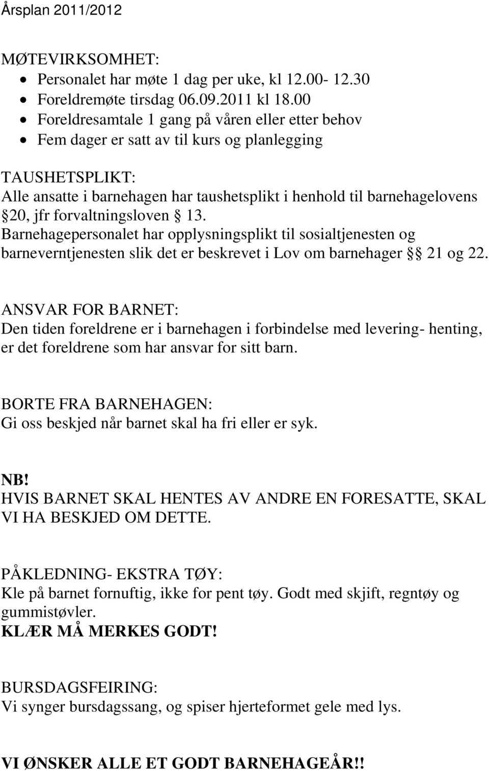 forvaltningsloven 13. Barnehagepersonalet har opplysningsplikt til sosialtjenesten og barneverntjenesten slik det er beskrevet i Lov om barnehager 21 og 22.