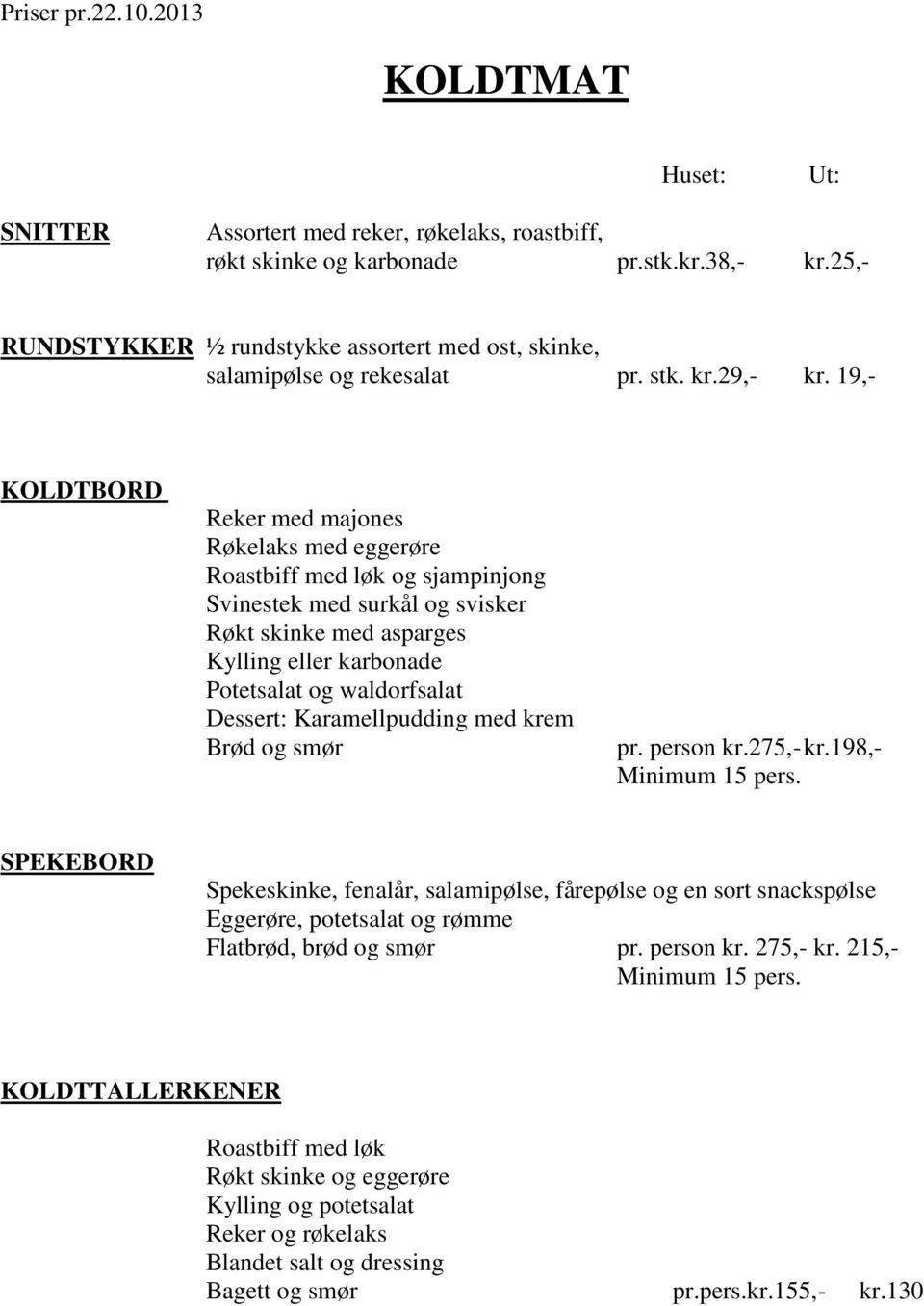 19,- KOLDTBORD Reker med majones Røkelaks med eggerøre Roastbiff med løk og sjampinjong Svinestek med surkål og svisker Røkt skinke med asparges Kylling eller karbonade Potetsalat og waldorfsalat