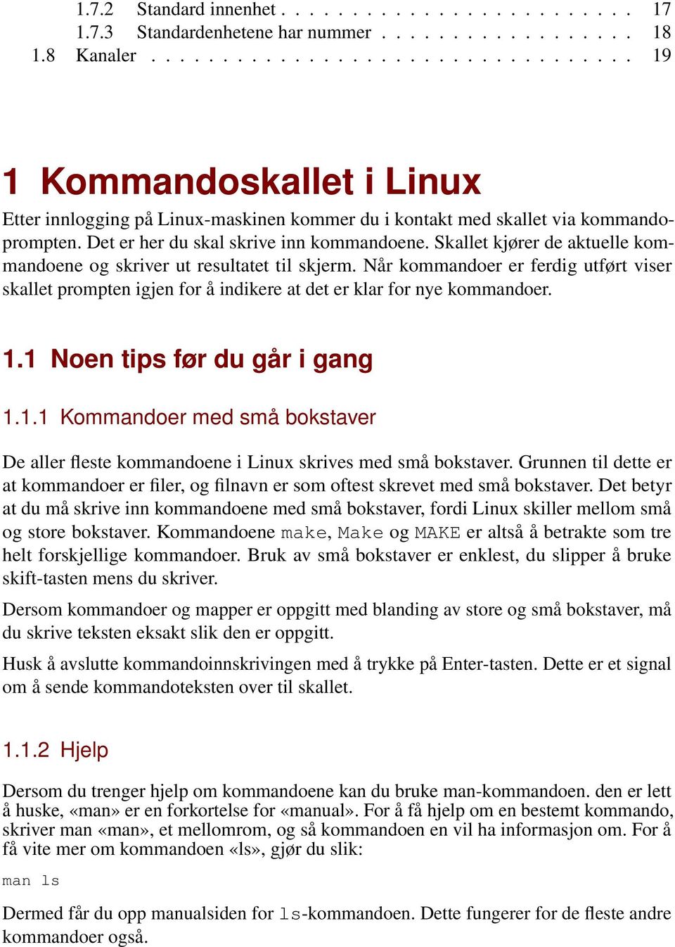 Skallet kjører de aktuelle kommandoene og skriver ut resultatet til skjerm. Når kommandoer er ferdig utført viser skallet prompten igjen for å indikere at det er klar for nye kommandoer. 1.