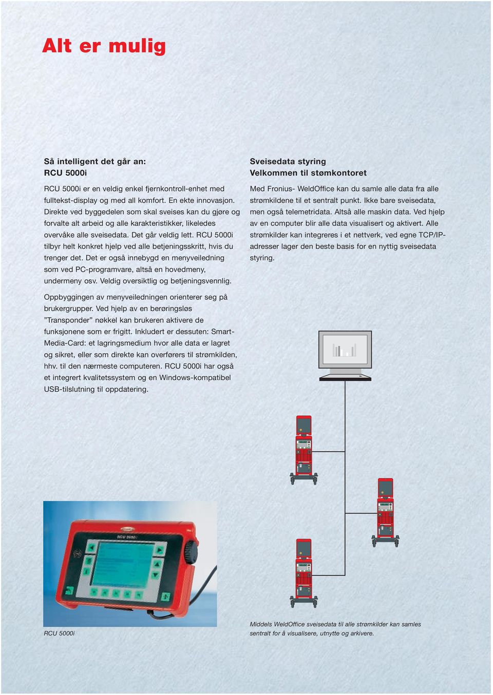 RCU 5000i tilbyr helt konkret hjelp ved alle betjeningsskritt, hvis du trenger det. Det er også innebygd en menyveiledning som ved PC-programvare, altså en hovedmeny, undermeny osv.