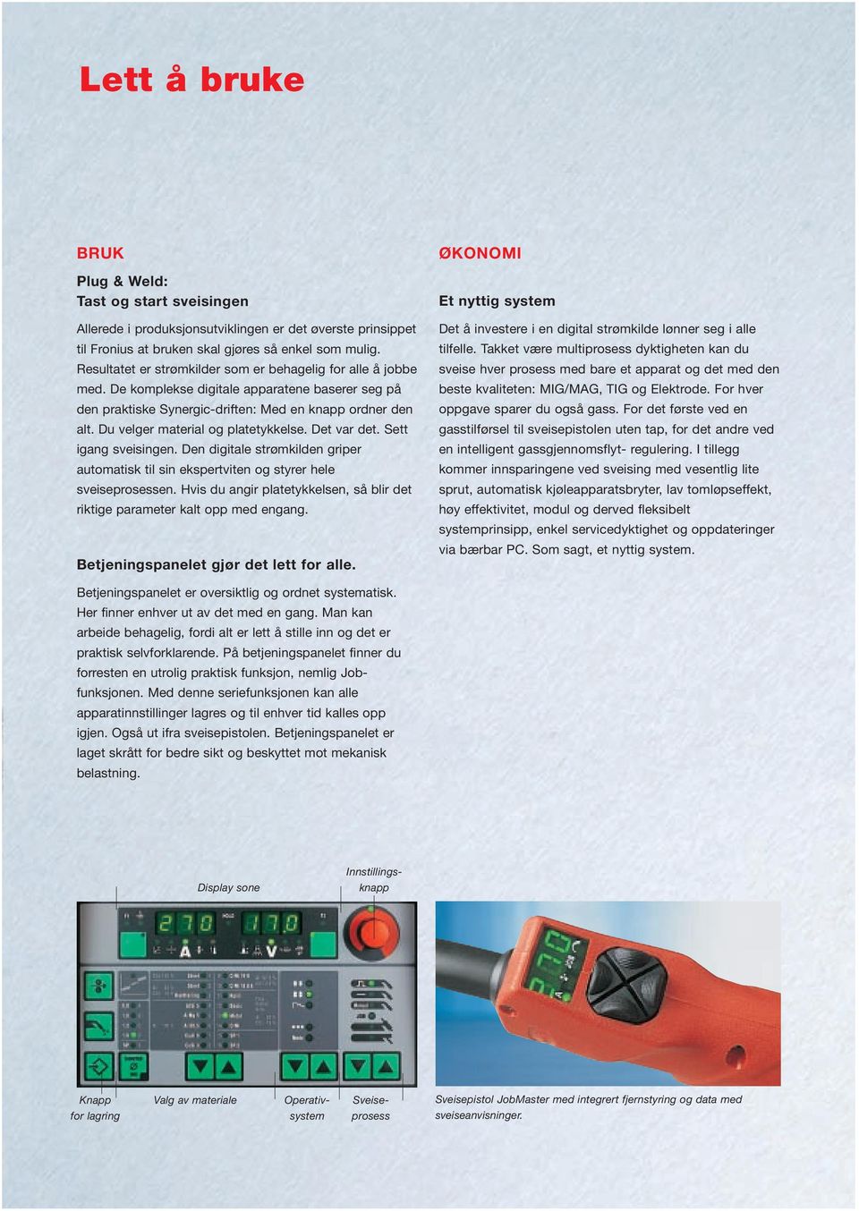 Du velger material og platetykkelse. Det var det. Sett igang sveisingen. Den digitale strømkilden griper automatisk til sin ekspertviten og styrer hele sveiseprosessen.