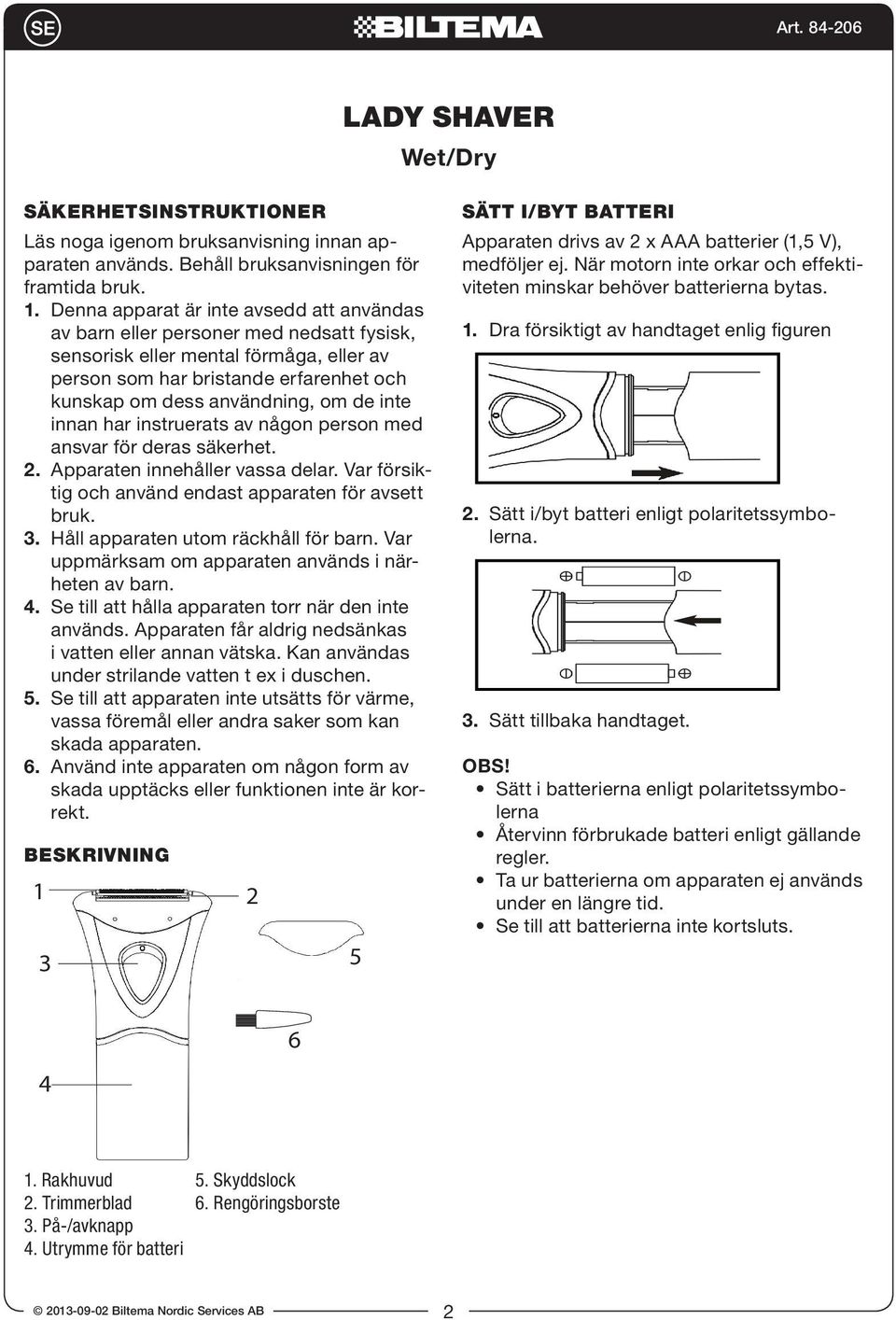 inte innan har instruerats av någon person med ansvar för deras säkerhet. 2. Apparaten innehåller vassa delar. Var försiktig och använd endast apparaten för avsett bruk. 3.