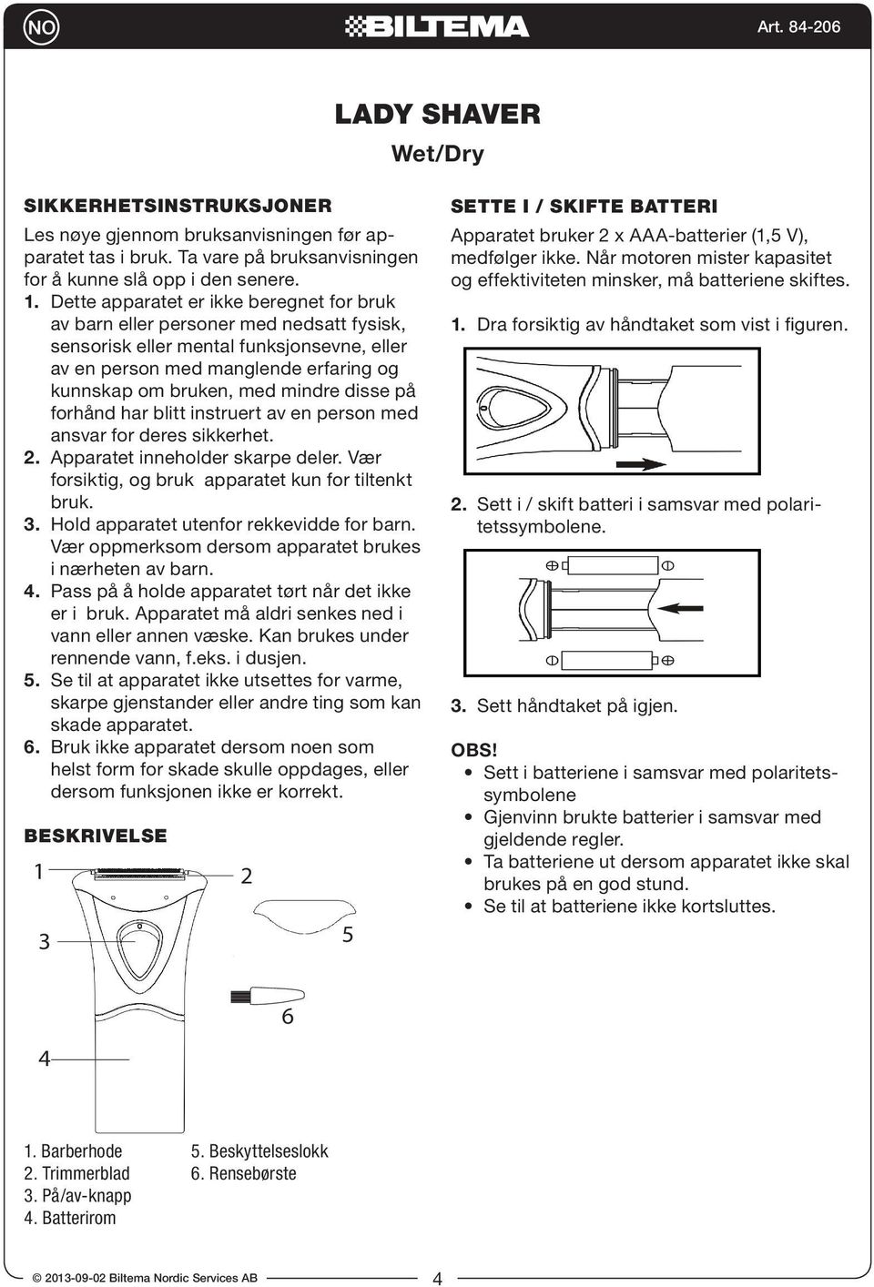 disse på forhånd har blitt instruert av en person med ansvar for deres sikkerhet. 2. Apparatet inneholder skarpe deler. Vær forsiktig, og bruk apparatet kun for tiltenkt bruk. 3.