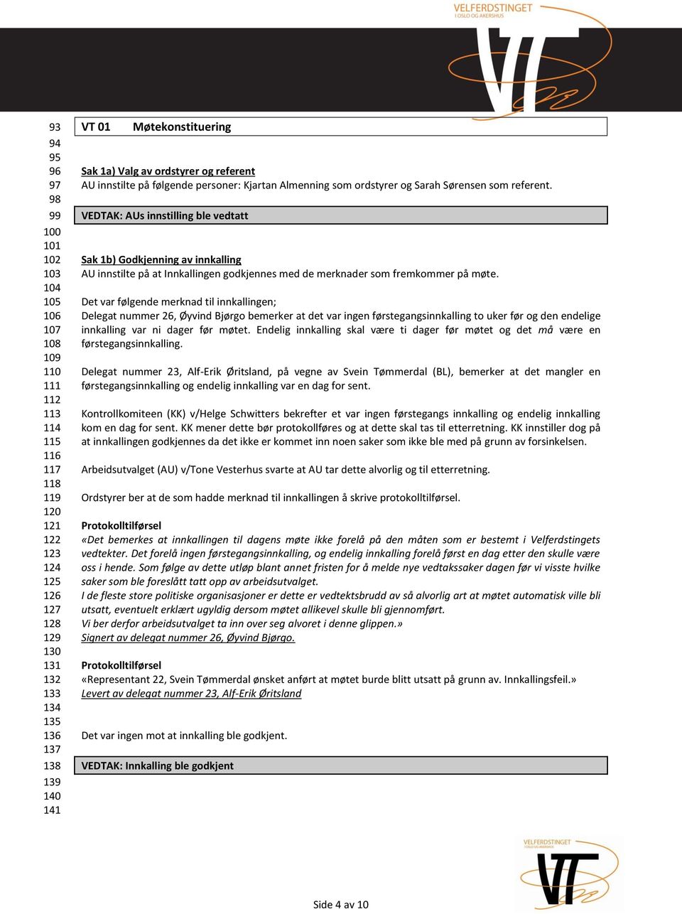 VEDTAK: AUs innstilling ble vedtatt Sak 1b) Godkjenning av innkalling AU innstilte på at Innkallingen godkjennes med de merknader som fremkommer på møte.