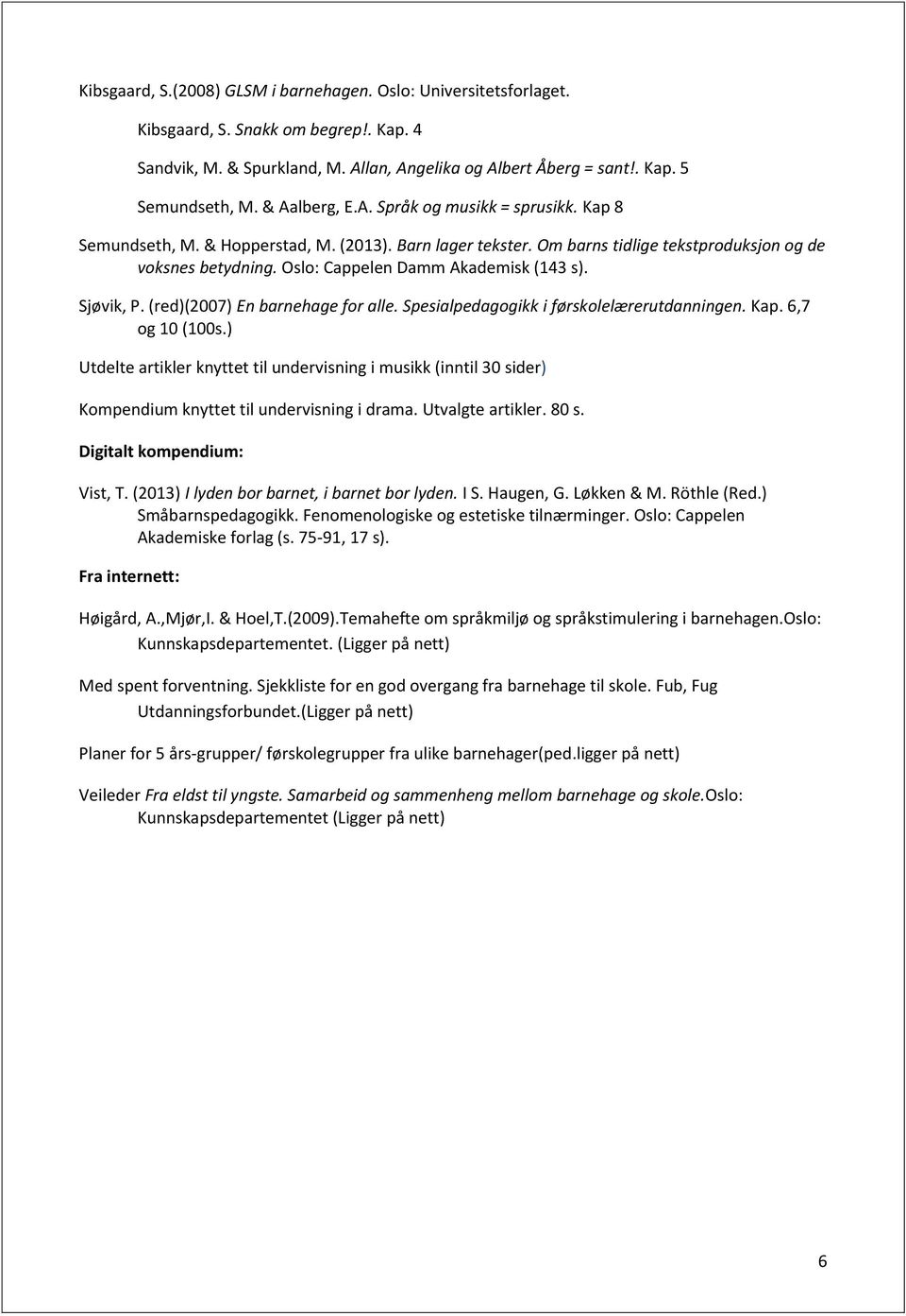 Oslo: Cappelen Damm Akademisk (143 s). Sjøvik, P. (red)(2007) En barnehage for alle. Spesialpedagogikk i førskolelærerutdanningen. Kap. 6,7 og 10 (100s.