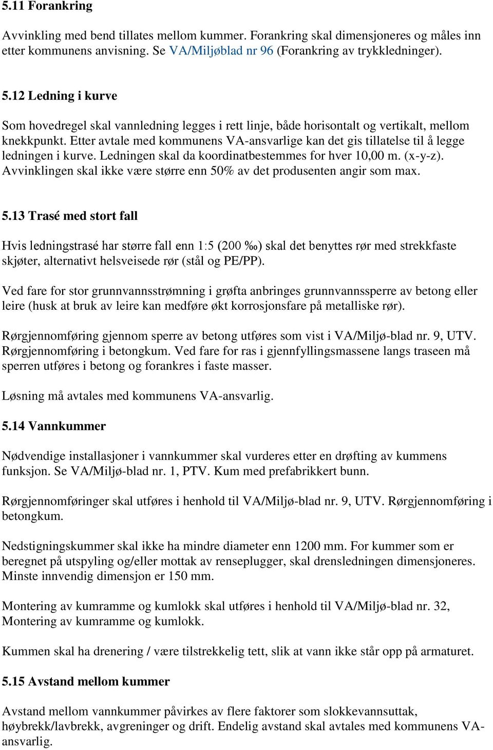 Etter avtale med kommunens VA-ansvarlige kan det gis tillatelse til å legge ledningen i kurve. Ledningen skal da koordinatbestemmes for hver 10,00 m. (x-y-z).