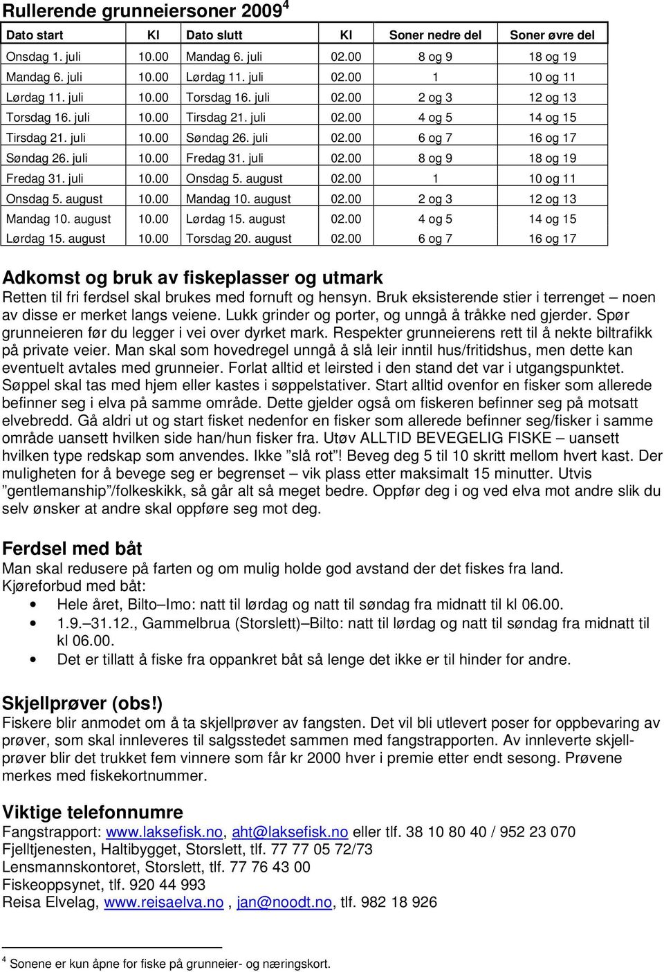 juli 02.00 8 og 9 18 og 19 Fredag 31. juli 10.00 Onsdag 5. august 02.00 1 10 og 11 Onsdag 5. august 10.00 Mandag 10. august 02.00 2 og 3 12 og 13 Mandag 10. august 10.00 Lørdag 15. august 02.00 4 og 5 14 og 15 Lørdag 15.