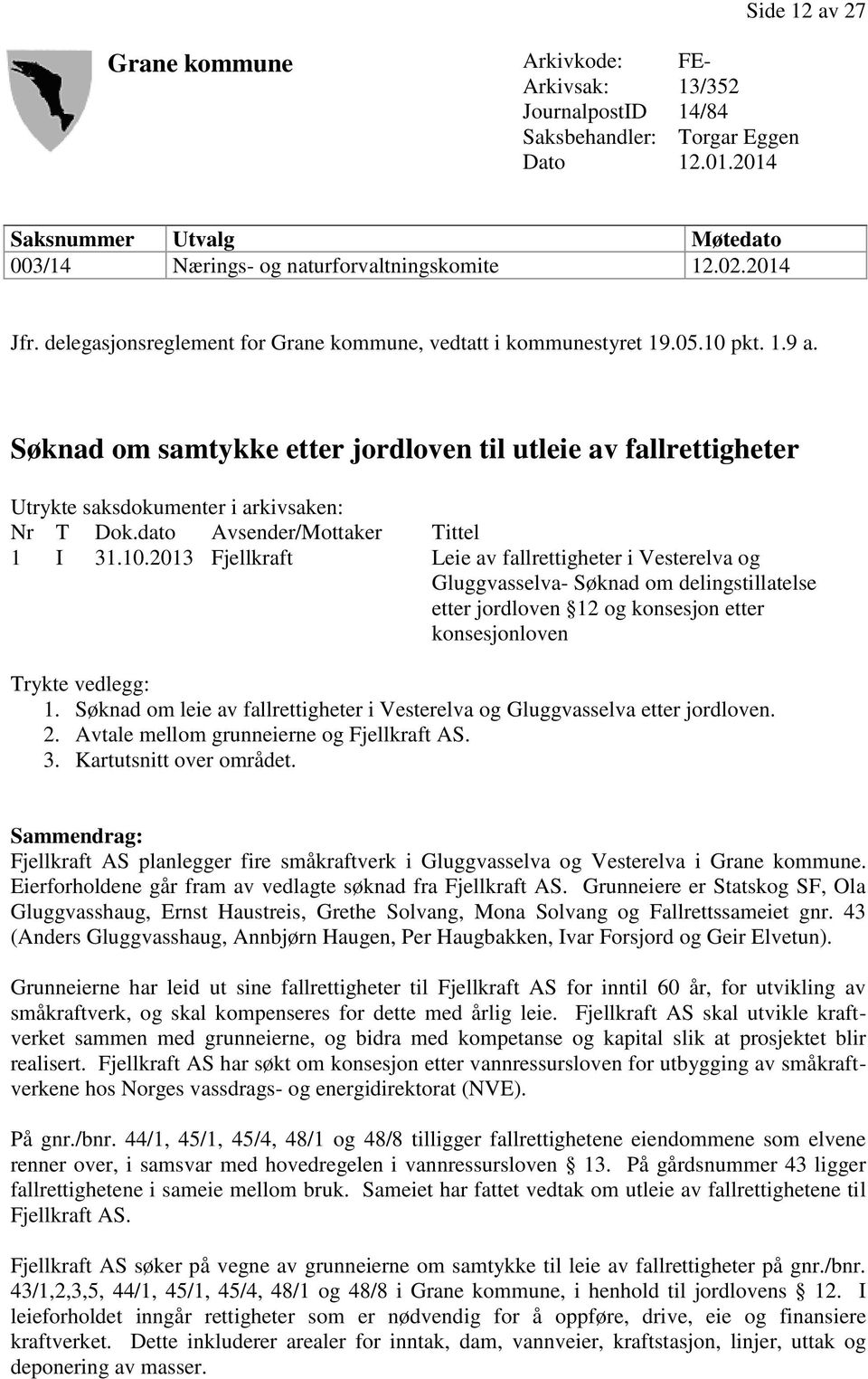 Søknad om samtykke etter jordloven til utleie av fallrettigheter Utrykte saksdokumenter i arkivsaken: Nr T Dok.dato Avsender/Mottaker Tittel 1 I 31.10.