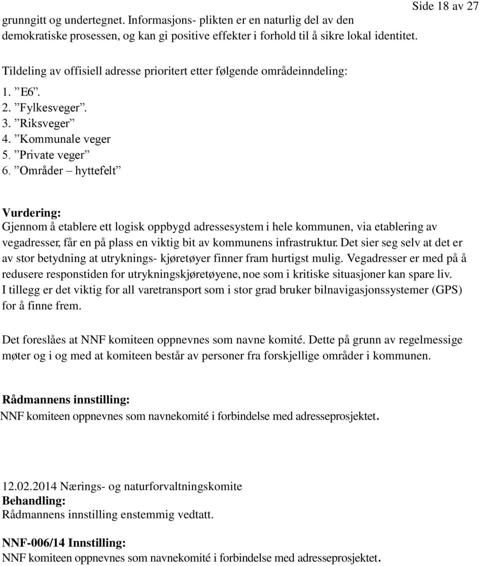 Områder hyttefelt Vurdering: Gjennom å etablere ett logisk oppbygd adressesystem i hele kommunen, via etablering av vegadresser, får en på plass en viktig bit av kommunens infrastruktur.