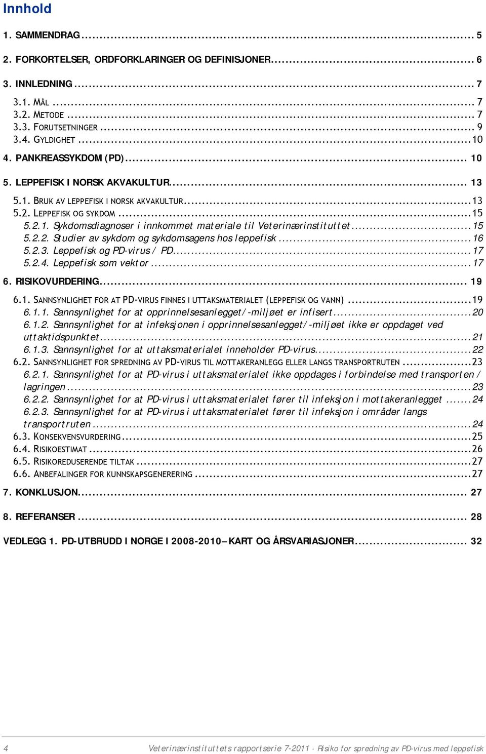 ..16 5.2.3. Leppefisk og PD-virus / PD...17 5.2.4. Leppefisk som vektor...17 6. RISIKOVURDERING... 19 6.1. SANNSYNLIGHET FOR AT PD-VIRUS FINNES I UTTAKSMATERIALET (LEPPEFISK OG VANN)...19 6.1.1. Sannsynlighet for at opprinnelsesanlegget/-miljøet er infisert.