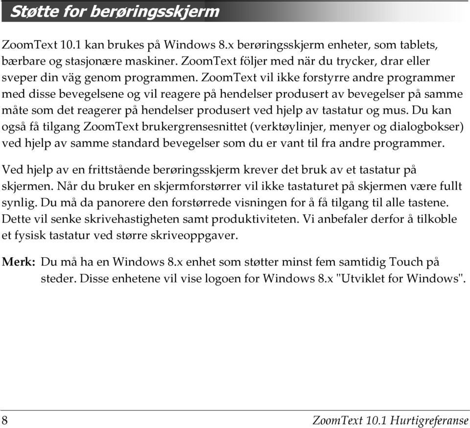 ZoomText vil ikke forstyrre andre programmer med disse bevegelsene og vil reagere på hendelser produsert av bevegelser på samme måte som det reagerer på hendelser produsert ved hjelp av tastatur og