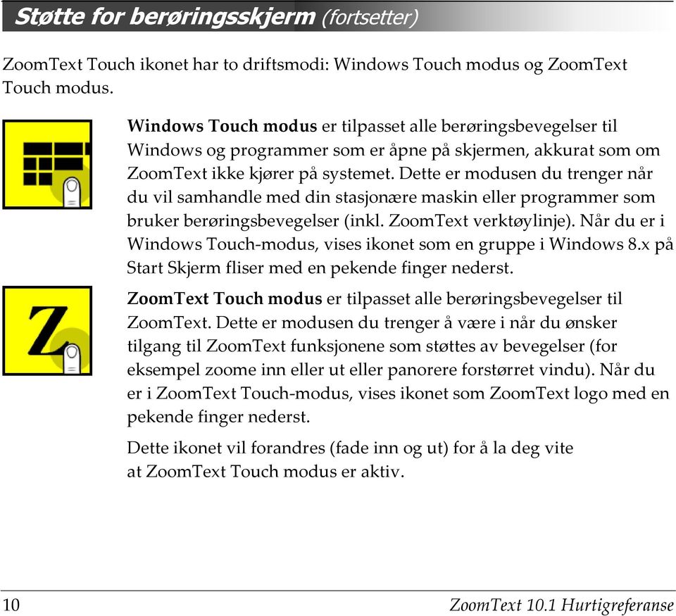 Dette er modusen du trenger når du vil samhandle med din stasjonære maskin eller programmer som bruker berøringsbevegelser (inkl. ZoomText verktøylinje).