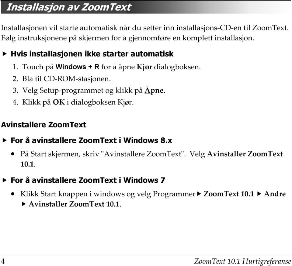 Bla til CD-ROM-stasjonen. 3. Velg Setup-programmet og klikk på Åpne. 4. Klikk på OK i dialogboksen Kjør. Avinstallere ZoomText For å avinstallere ZoomText i Windows 8.