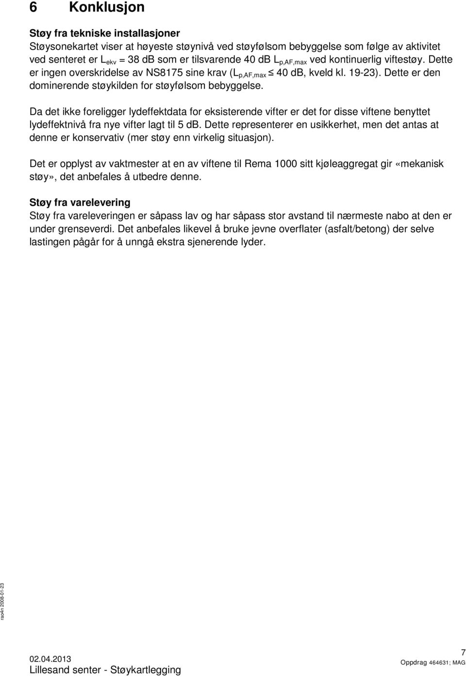 Da det ikke foreligger lydeffektdata for eksisterende vifter er det for disse viftene benyttet lydeffektnivå fra nye vifter lagt til 5 db.