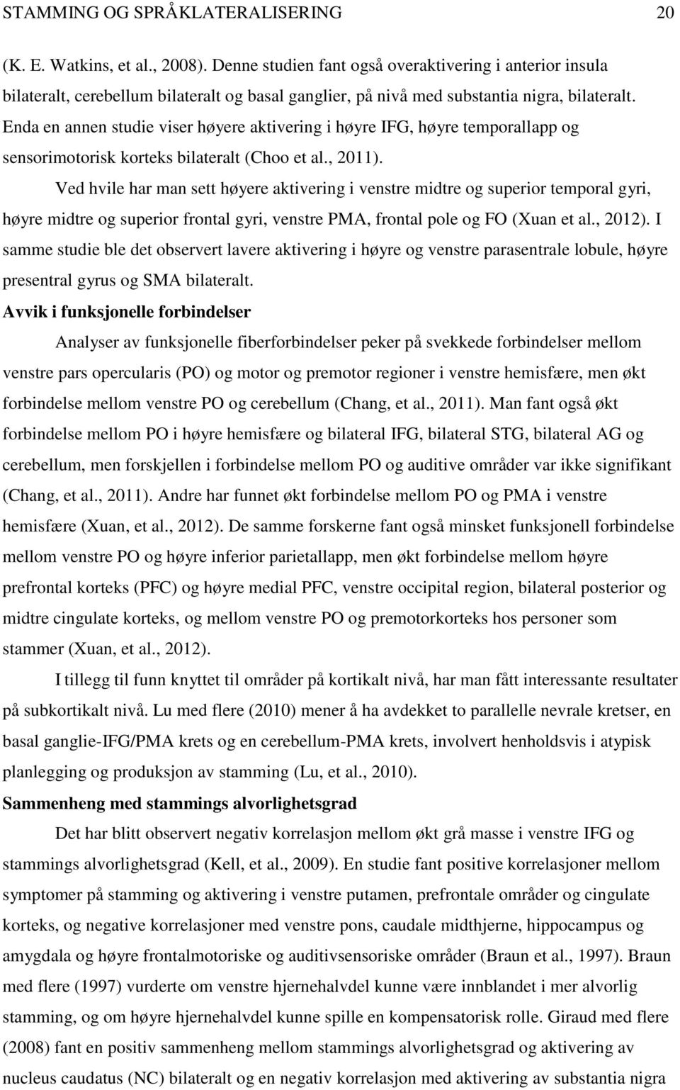 Enda en annen studie viser høyere aktivering i høyre IFG, høyre temporallapp og sensorimotorisk korteks bilateralt (Choo et al., 2011).