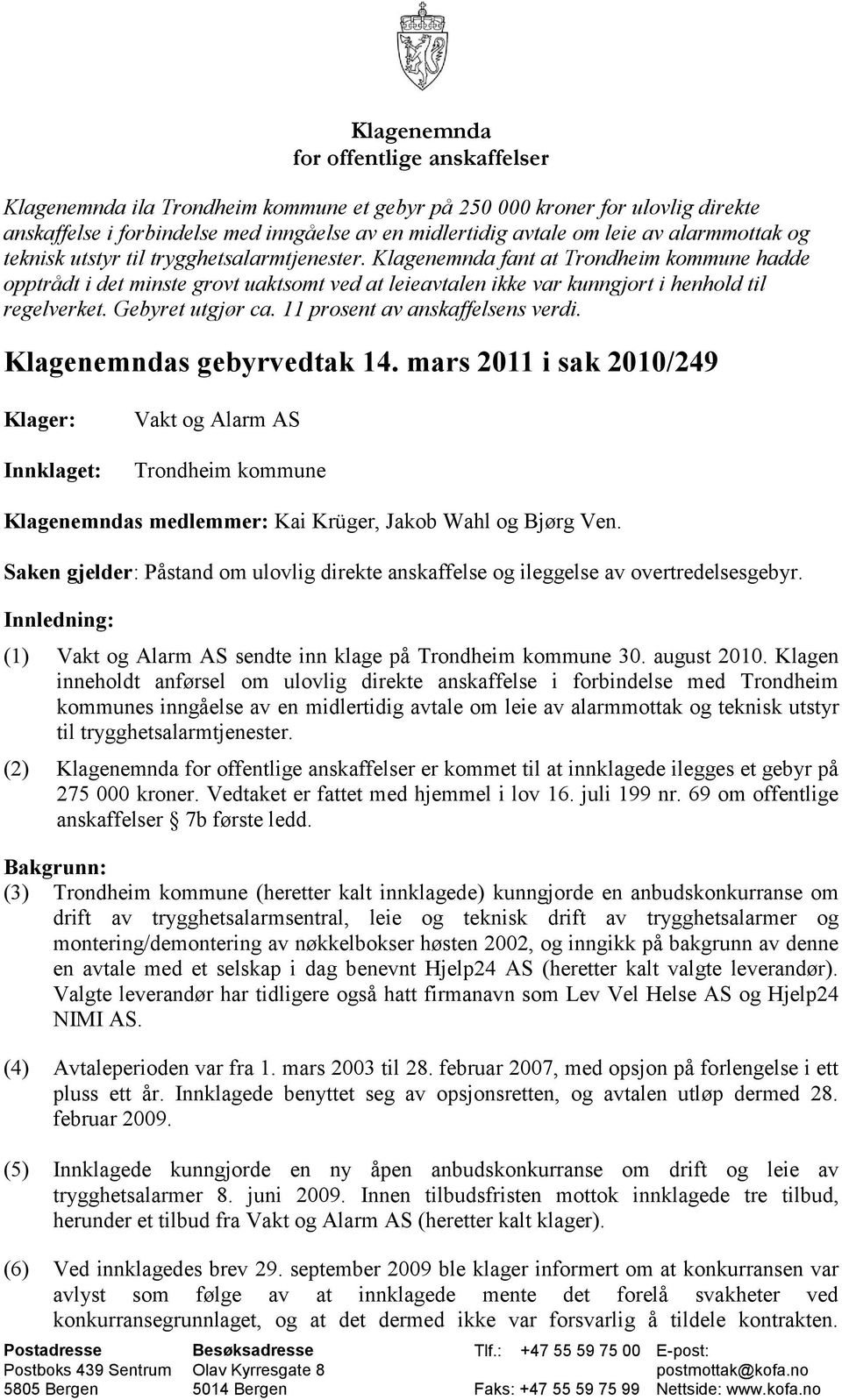 Klagenemnda fant at Trondheim kommune hadde opptrådt i det minste grovt uaktsomt ved at leieavtalen ikke var kunngjort i henhold til regelverket. Gebyret utgjør ca. 11 prosent av anskaffelsens verdi.