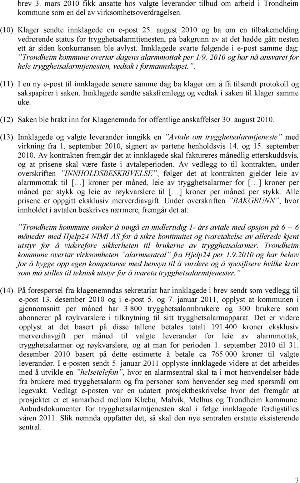 Innklagede svarte følgende i e-post samme dag: Trondheim kommune overtar dagens alarmmottak per 1/9. 2010 og har nå ansvaret for hele trygghetsalarmtjenesten, vedtak i formannskapet.