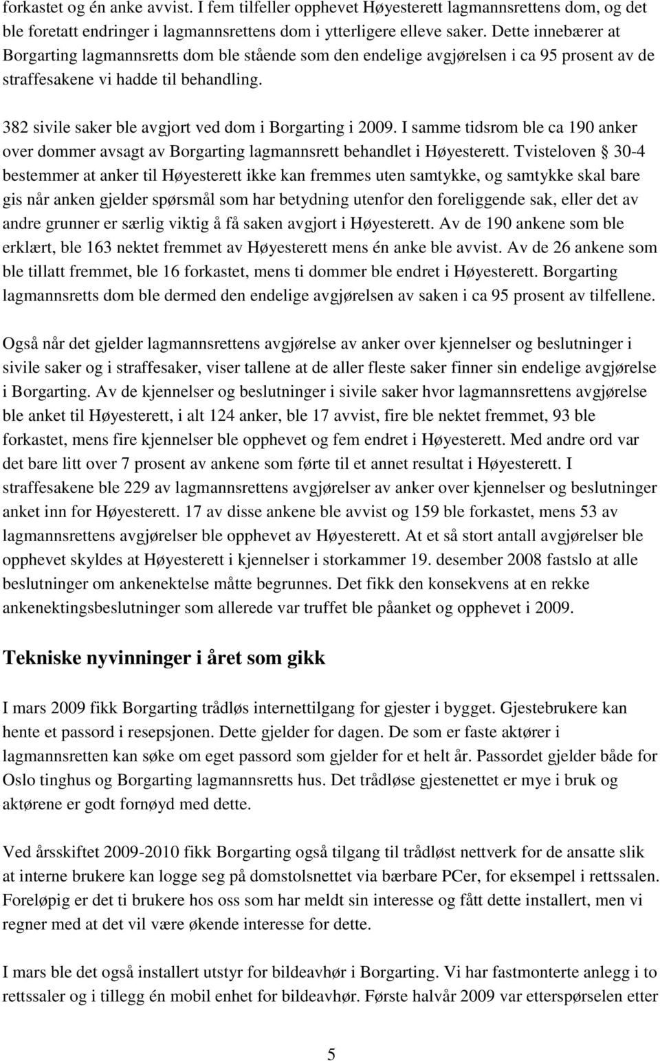 382 sivile saker ble avgjort ved dom i Borgarting i 2009. I samme tidsrom ble ca 190 anker over dommer avsagt av Borgarting lagmannsrett behandlet i Høyesterett.