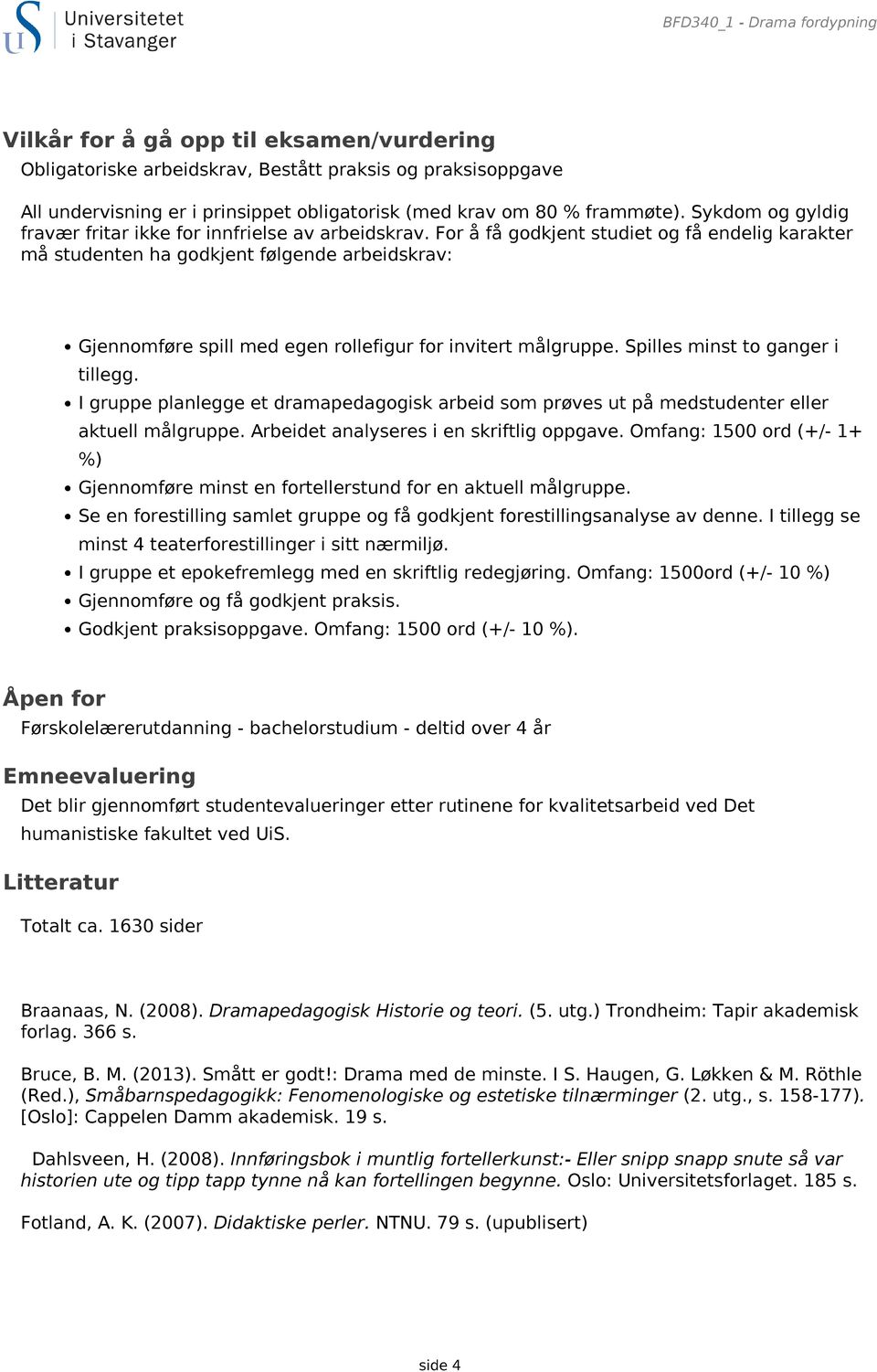 For å få godkjent studiet og få endelig karakter må studenten ha godkjent følgende arbeidskrav: Gjennomføre spill med egen rollefigur for invitert målgruppe. Spilles minst to ganger i tillegg.