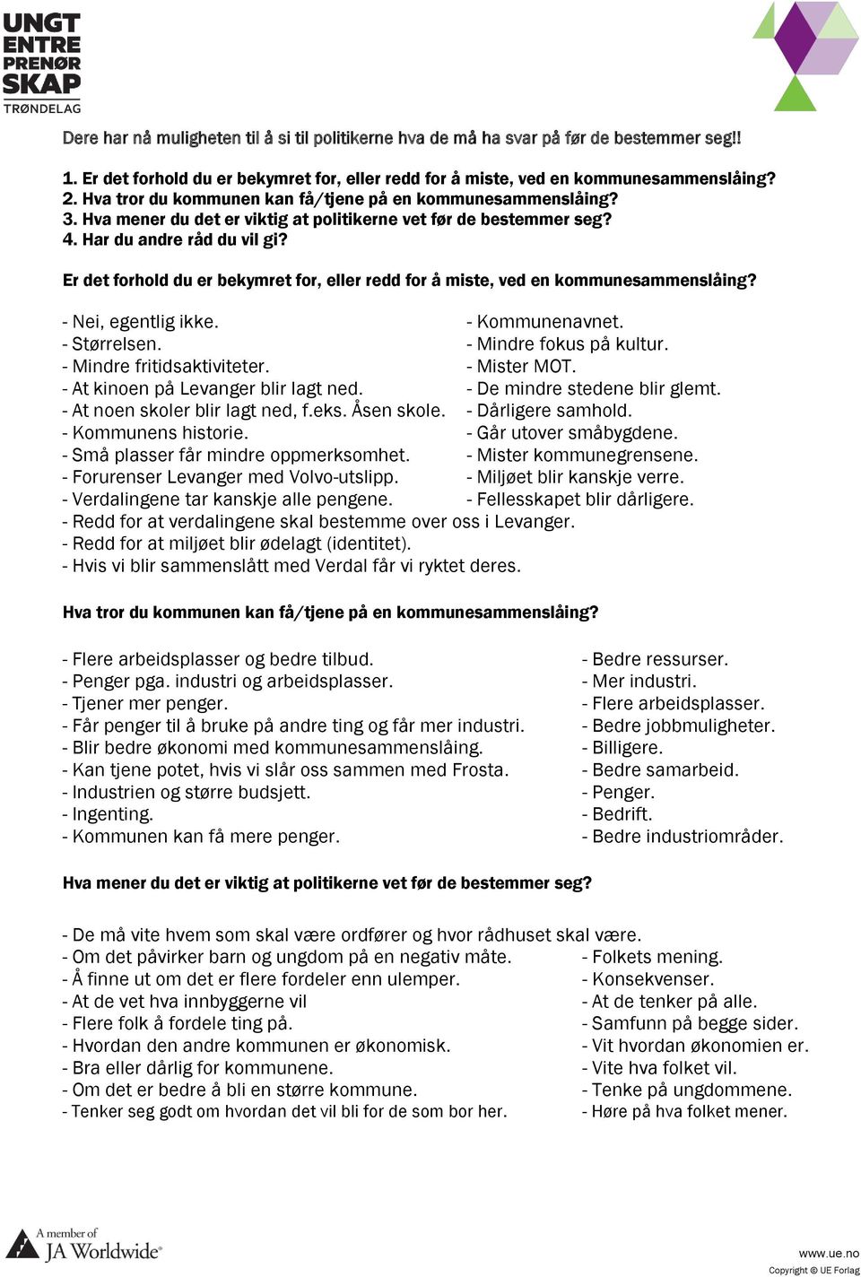 Er det forhold du er bekymret for, eller redd for å miste, ved en kommunesammenslåing? - Nei, egentlig ikke. - Kommunenavnet. - Størrelsen. - Mindre fokus på kultur. - Mindre fritidsaktiviteter.