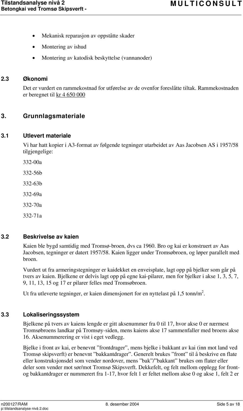 1 Utlevert materiale Vi har hatt kopier i A3-format av følgende tegninger utarbeidet av Aas Jacobsen AS i 1957/58 tilgjengelige: 332-00a 332-56b 332-63b 332-69a 332-70a 332-71a 3.