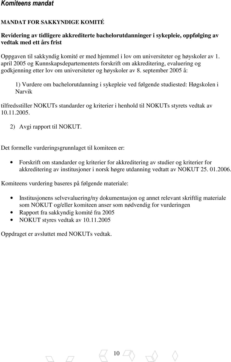 september 2005 å: 1) Vurdere om bachelorutdanning i sykepleie ved følgende studiested: Høgskolen i Narvik tilfredsstiller NOKUTs standarder og kriterier i henhold til NOKUTs styrets vedtak av 10.11.