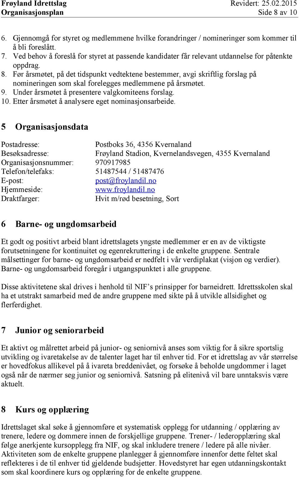 Før årsmøtet, på det tidspunkt vedtektene bestemmer, avgi skriftlig forslag på nomineringen som skal forelegges medlemmene på årsmøtet. 9. Under årsmøtet å presentere valgkomiteens forslag. 10.