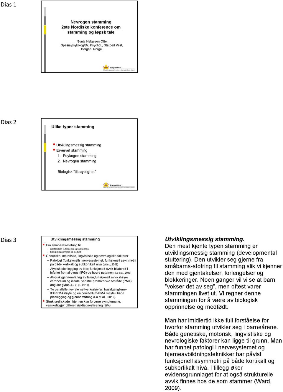 Nevrogen stamming Biologisk tilbøyelighet Dias 3 Utviklingsmessig stamming Fra småbarns-stotring til gjentakelser, forlengelser og blokkeringer biologisk opprinnelse og medfødt Genetiske, motoriske,