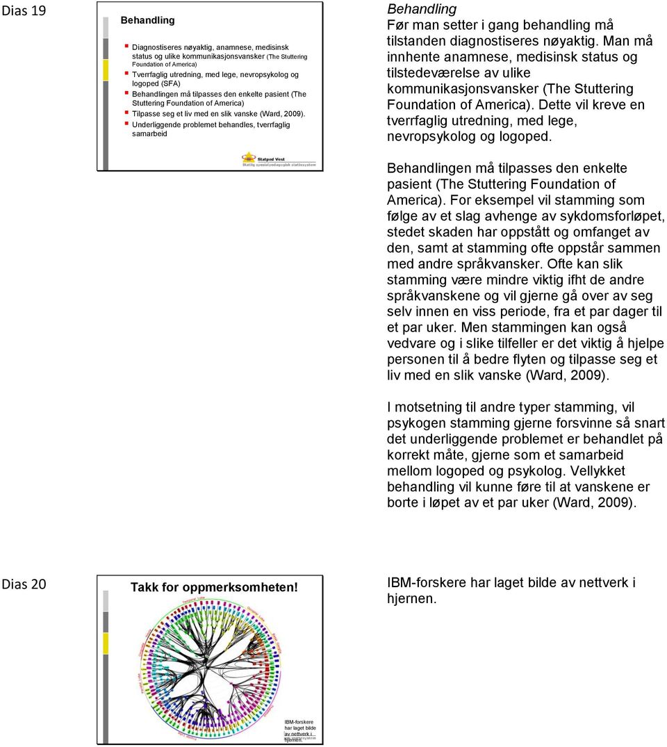 Underliggende problemet behandles, tverrfaglig samarbeid Behandling Før man setter i gang behandling må tilstanden diagnostiseres nøyaktig.