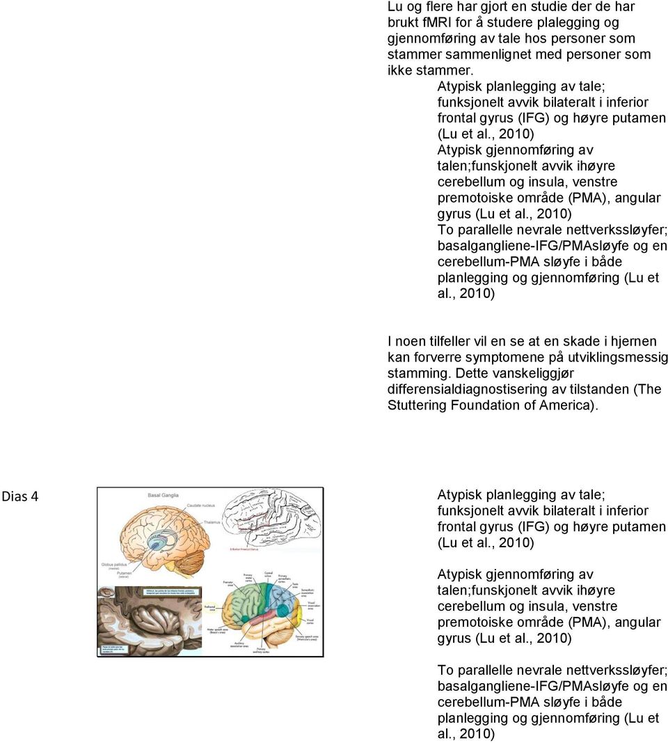 , 2010) Atypisk gjennomføring av talen;funskjonelt avvik ihøyre cerebellum og insula, venstre premotoiske område (PMA), angular gyrus (Lu et al.