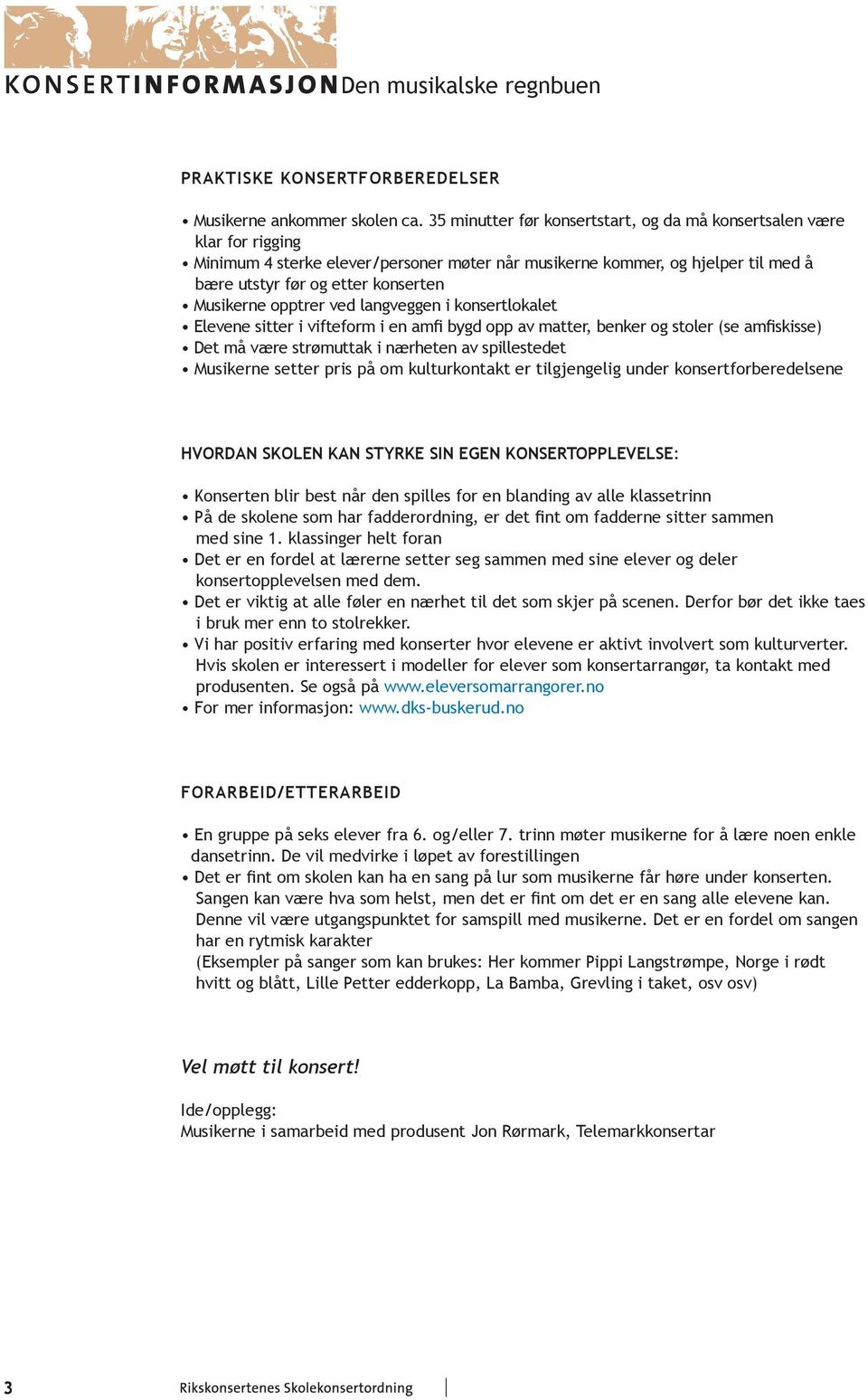 Musikerne opptrer ved langveggen i konsertlokalet Elevene sitter i vifteform i en amfi bygd opp av matter, benker og stoler (se amfiskisse) Det må være strømuttak i nærheten av spillestedet Musikerne