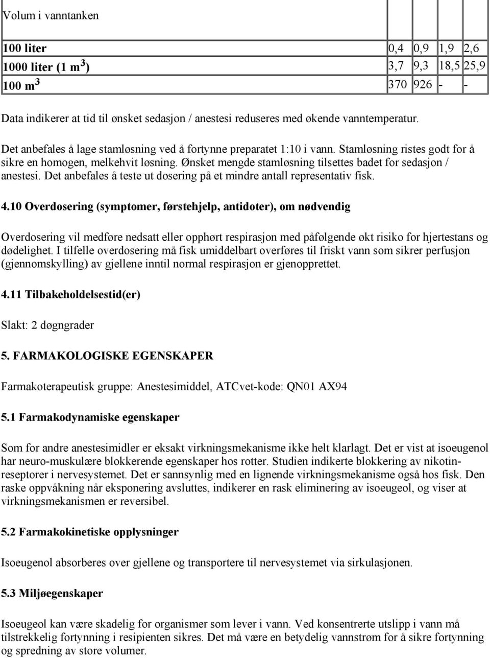 Ønsket mengde stamløsning tilsettes badet for sedasjon / anestesi. Det anbefales å teste ut dosering på et mindre antall representativ fisk. 4.