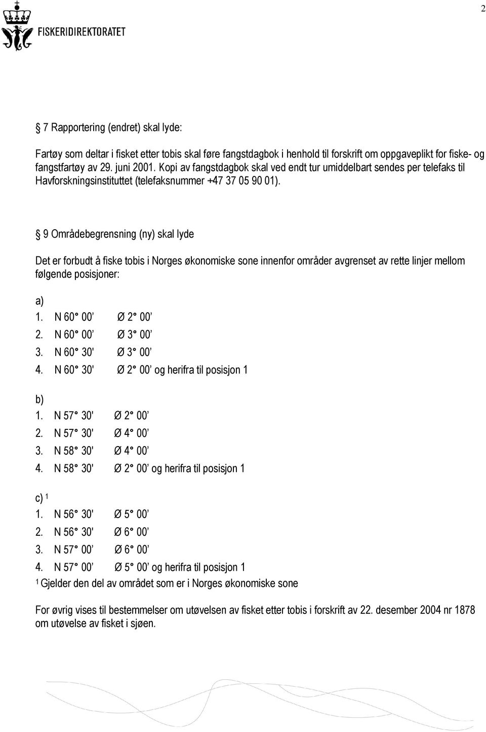 9 Områdebegrensning (ny) skal lyde Det er forbudt å fiske tobis i Norges økonomiske sone innenfor områder avgrenset av rette linjer mellom følgende posisjoner: a) 1. N 60 00 Ø 2 00 2.