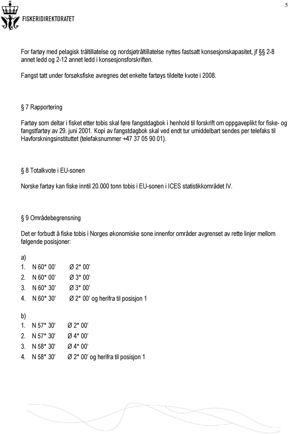 7 Rapportering Fartøy som deltar i fisket etter tobis skal føre fangstdagbok i henhold til forskrift om oppgaveplikt for fiske- og fangstfartøy av 29. juni 2001.