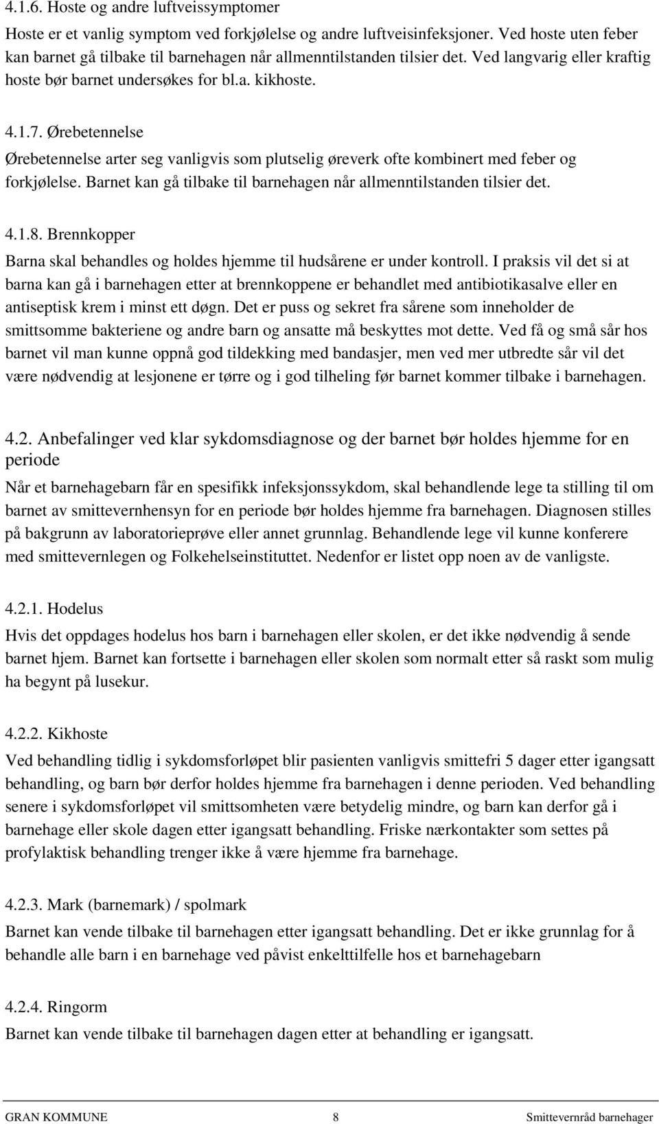 Ørebetennelse Ørebetennelse arter seg vanligvis som plutselig øreverk ofte kombinert med feber og forkjølelse. Barnet kan gå tilbake til barnehagen når allmenntilstanden tilsier det. 4.1.8.