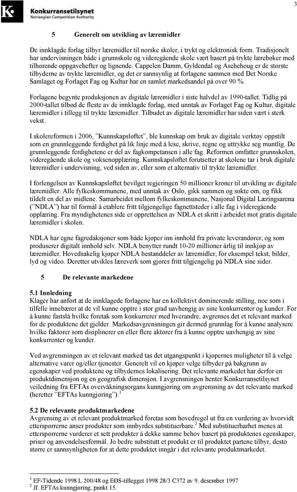 Cappelen Damm, Gyldendal og Aschehoug er de største tilbyderne av trykte læremidler, og det er sannsynlig at forlagene sammen med Det Norske Samlaget og Forlaget Fag og Kultur har en samlet