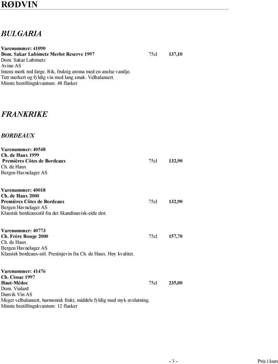 de Haux Bergen Havnelager AS Varenummer: 40018 Ch. de Haux 2000 Premières Côtes de Bordeaux 75cl 132,90 Bergen Havnelager AS Klassisk bordeauxstil fra det Skandinavisk-eide slot. Varenummer: 40773 Ch.