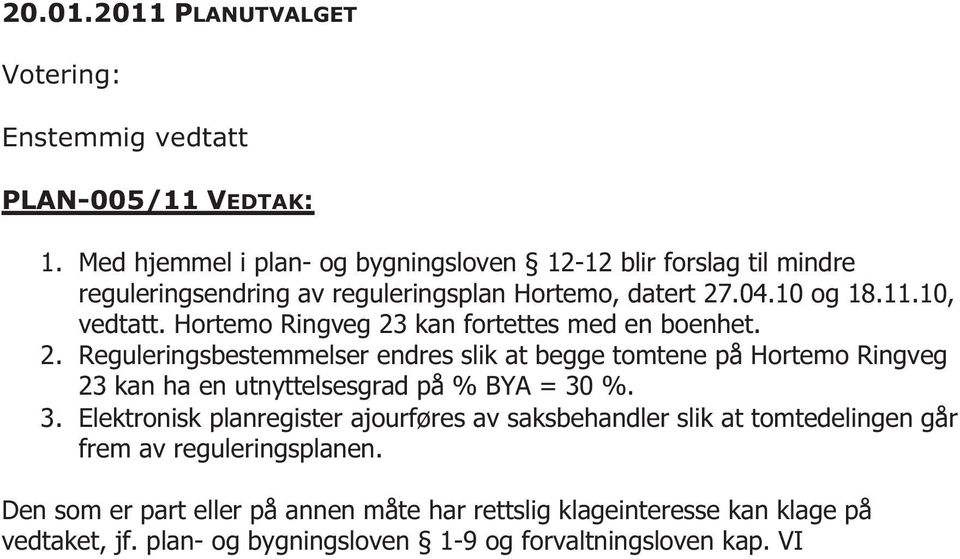 Hortemo Ringveg 23 kan fortettes med en boenhet. 2. Reguleringsbestemmelser endres slik at begge tomtene på Hortemo Ringveg 23 kan ha en utnyttelsesgrad på % BYA = 30 %.