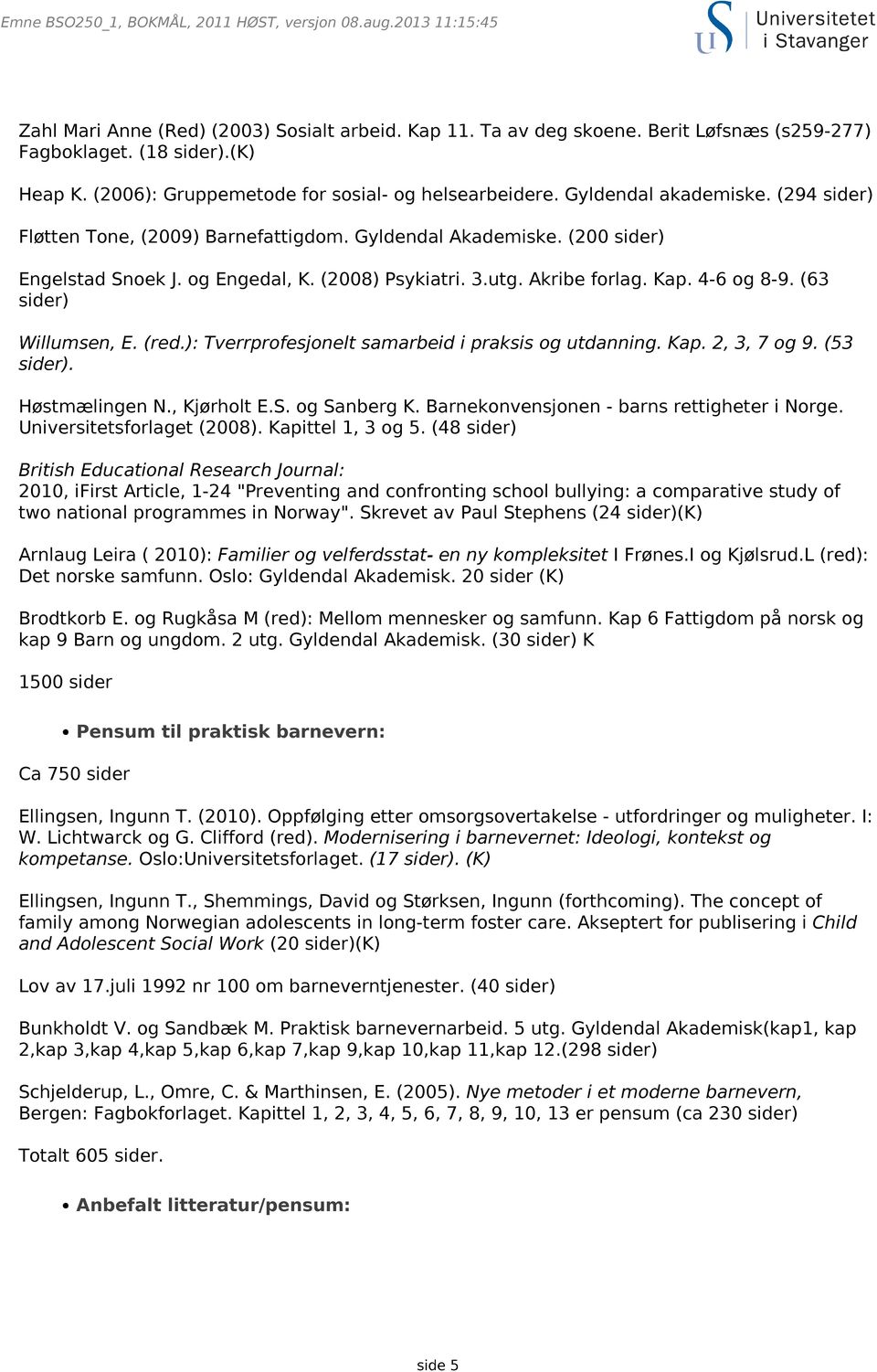 (2008) Psykiatri. 3.utg. Akribe forlag. Kap. 4-6 og 8-9. (63 sider) Willumsen, E. (red.): Tverrprofesjonelt samarbeid i praksis og utdanning. Kap. 2, 3, 7 og 9. (53 sider). Høstmælingen N.