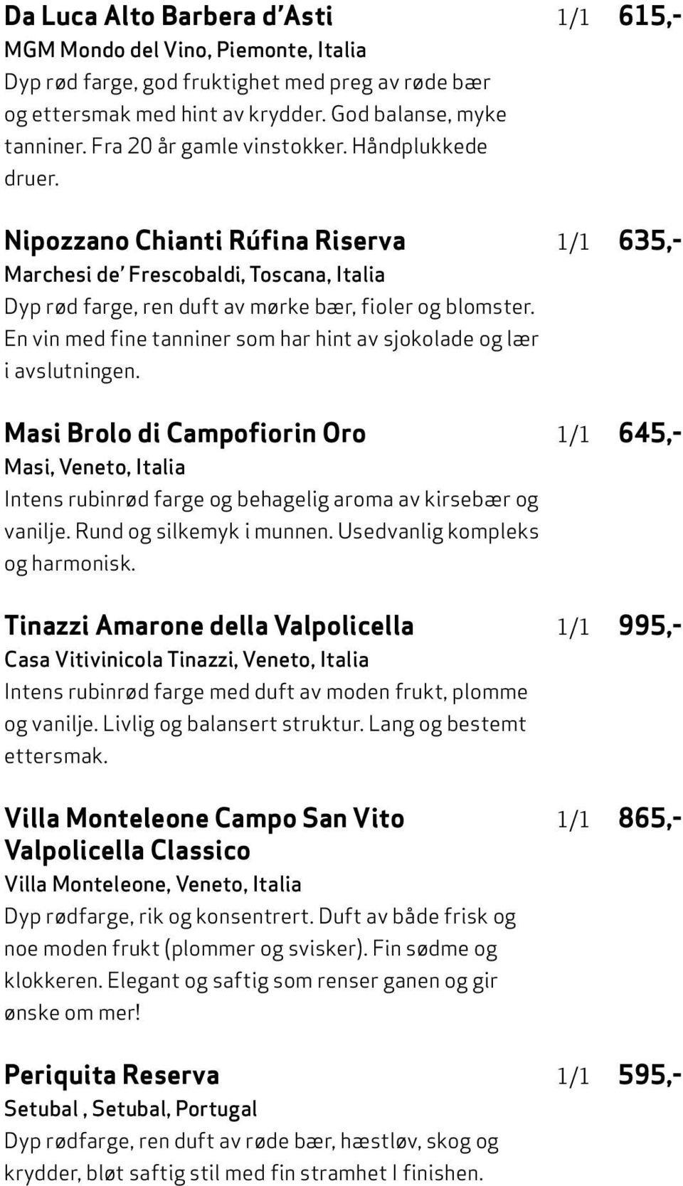En vin med fine tanniner som har hint av sjokolade og lær i avslutningen. Masi Brolo di Campofiorin Oro Masi, Veneto, Italia Intens rubinrød farge og behagelig aroma av kirsebær og vanilje.