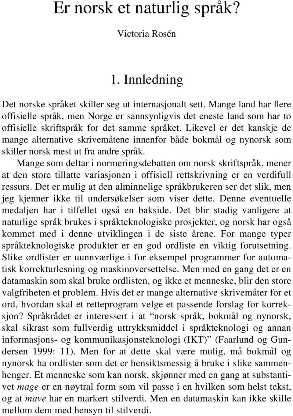 Likevel er det kanskje de mange alternative skrivemåtene innenfor både bokmål og nynorsk som skiller norsk mest ut fra andre språk.
