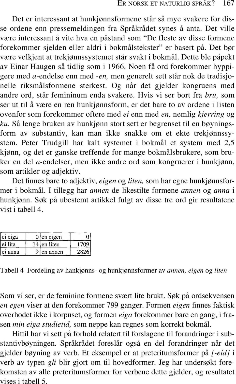 Det bør være velkjent at trekjønnssystemet står svakt i bokmål. Dette ble påpekt av Einar Haugen så tidlig som i 1966.