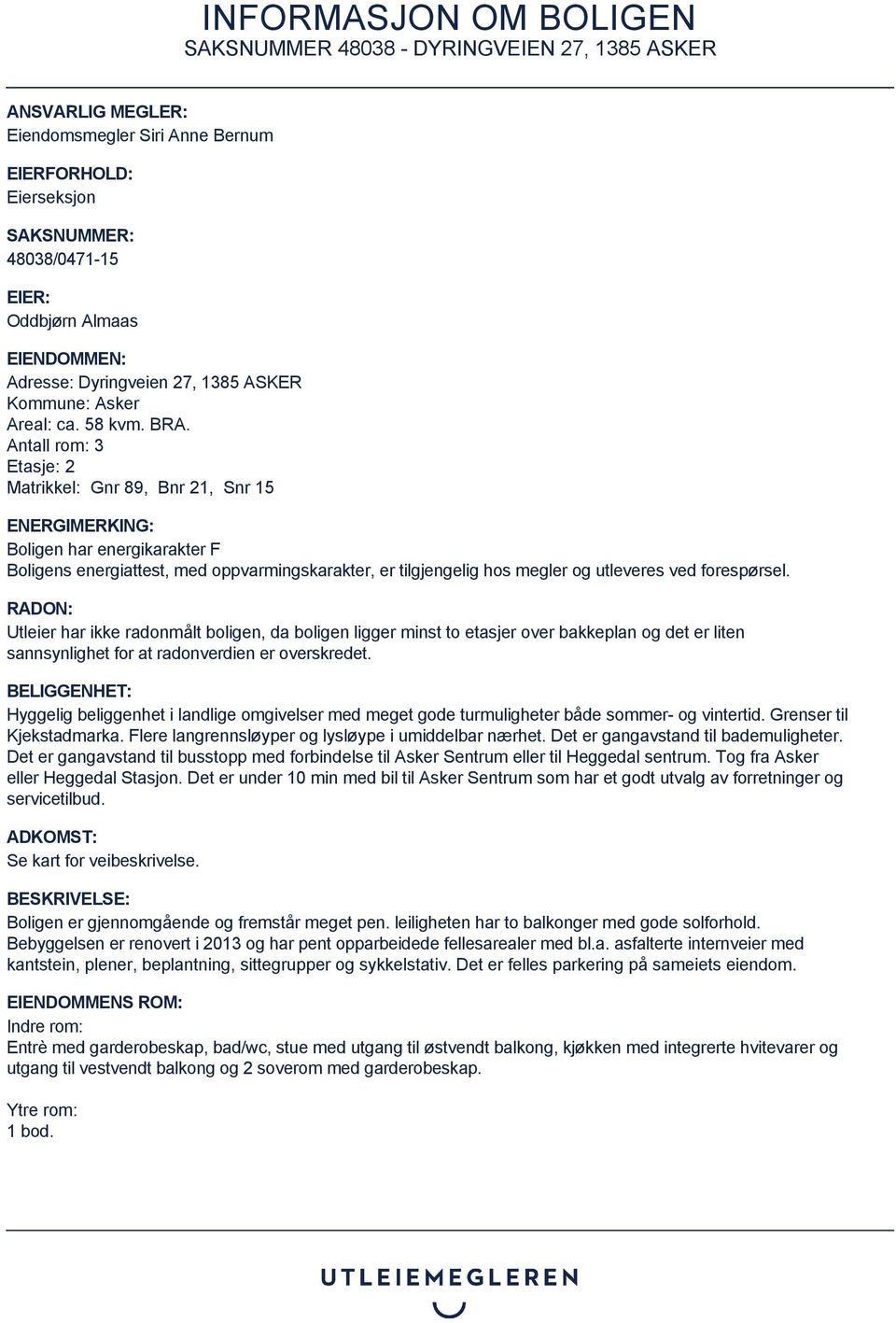 Antall rom: 3 Etasje: 2 Matrikkel: Gnr 89, Bnr 21, Snr 15 ENERGIMERKING: Boligen har energikarakter F Boligens energiattest, med oppvarmingskarakter, er tilgjengelig hos megler og utleveres ved