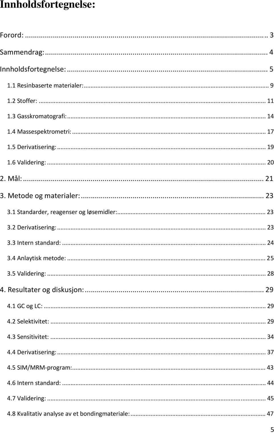 .. 23 3.3 Intern standard:... 24 3.4 Anlaytisk metode:... 25 3.5 Validering:... 28 4. Resultater og diskusjon:... 29 4.1 GC og LC:... 29 4.2 Selektivitet:... 29 4.3 Sensitivitet:.