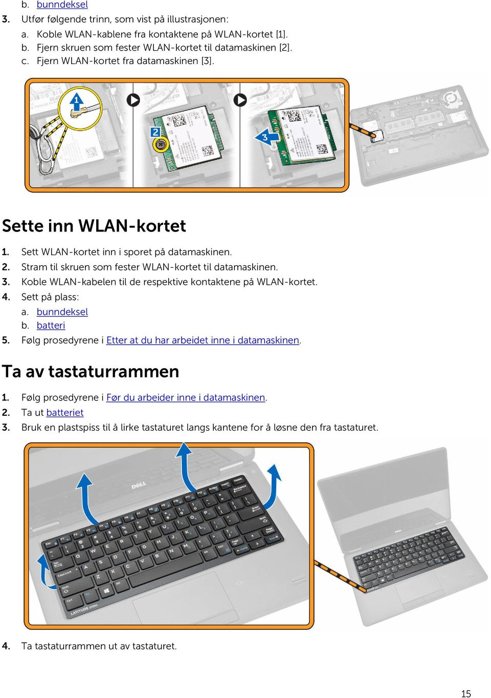 Koble WLAN-kabelen til de respektive kontaktene på WLAN-kortet. 4. Sett på plass: a. bunndeksel b. batteri 5. Følg prosedyrene i Etter at du har arbeidet inne i datamaskinen.