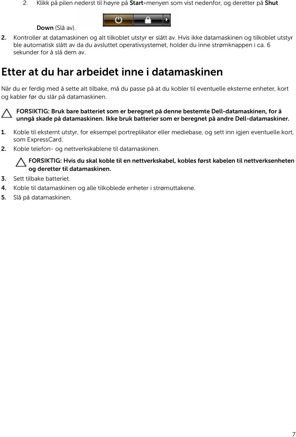 Etter at du har arbeidet inne i datamaskinen Når du er ferdig med å sette alt tilbake, må du passe på at du kobler til eventuelle eksterne enheter, kort og kabler før du slår på datamaskinen.